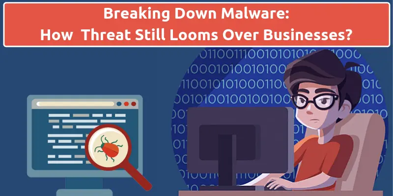 Breaking Down Malware: How The Threat Still Looms Over Businesses