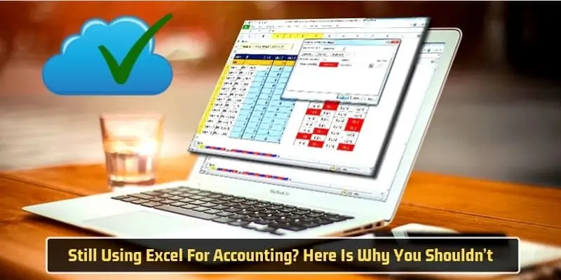 Still Using Excel for Accounting? Here are the Reasons Why You Shouldn’t