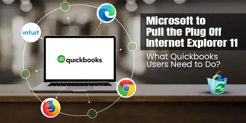 Microsoft to Pull the Plug Off Internet Explorer 11. What does it Mean for QuickBooks Desktop Users?